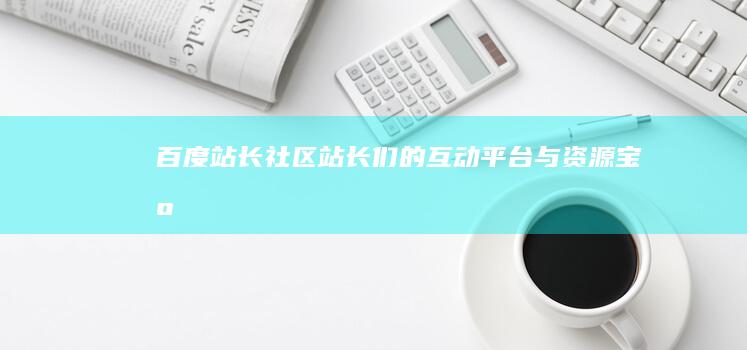 百度站长社区：站长们的互动平台与资源宝库